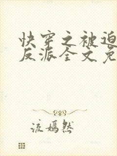 快穿之被迫攻略反派全文免费阅读