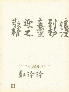 欢迎来到浪荡妖精之灵动漫