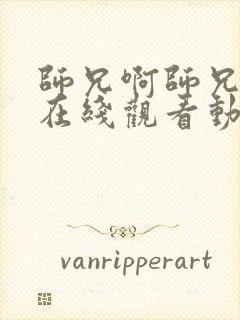 师兄啊师兄高清在线观看动漫