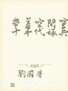 带着空间穿越六十年代嫁兵哥哥