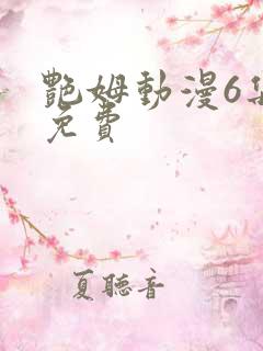 艳姆动漫6集全免费