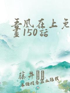 吾凰在上免费漫画150话