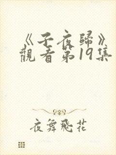 《子夜归》免费观看第19集