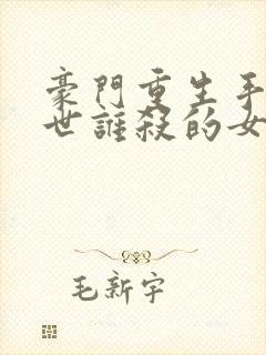 豪门重生手记前世谁杀的女主