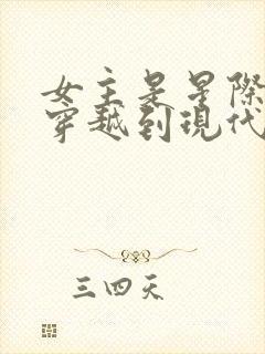 女主是星际大佬穿越到现代的小说