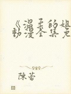 《温柔的姐姐》动漫全集免费观看高