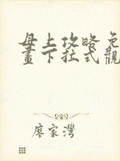 母上攻略免费漫画下拉式观看