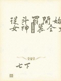 从斗罗开始俘获女神鞪慕全文在线阅读