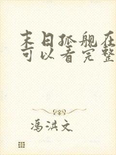 末日孤舰在哪里可以看完整版