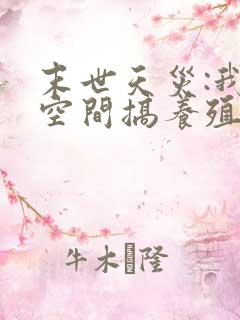 末世天灾:我在空间搞养殖阅读全文