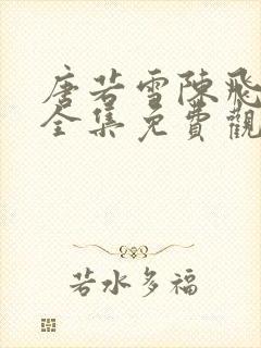 唐若雪陈飞短剧全集免费观看