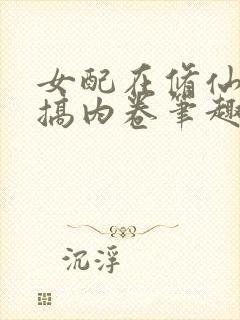 女配在修仙文里搞内卷笔趣阁免费阅读