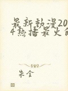 最新动漫2024热播最火的国漫