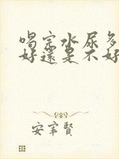 喝完水尿多是肾好还是不好