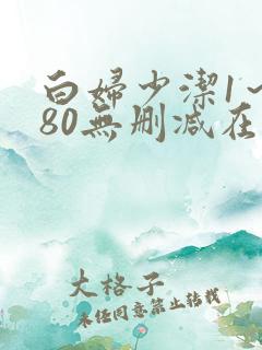 白妇少洁1～180无删减在线阅读