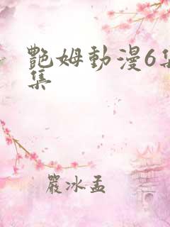 艳姆动漫6集全集