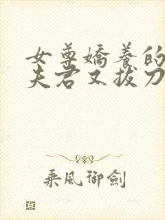 女尊娇养的暗卫夫君又拔刀了小说