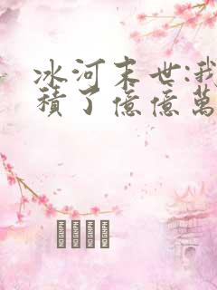 冰河末世:我囤积了亿亿万物资第14集