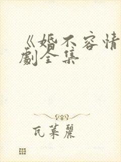 《婚不容情》短剧全集