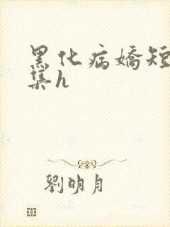 黑化病娇短篇合集h