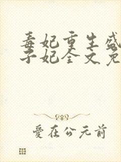 毒妃重生盛宠太子妃全文免费阅读