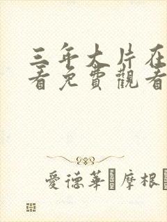 三年大片在线观看免费观看高清动漫