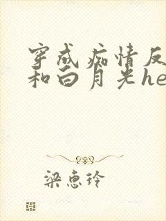 穿成痴情反派后和白月光he了txt