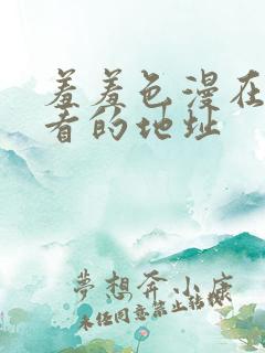 羞羞色漫在线观看的地址