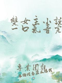 双女主小说推文一口气看完系列已完结