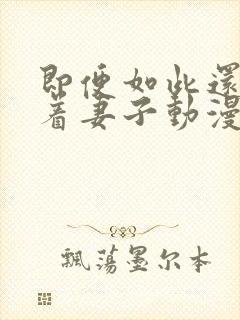 即便如此还是爱着妻子动漫在线观看