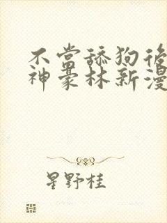 不当舔狗后亿万神豪林新漫画