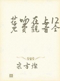 花吻在上12集免费观看全集动漫