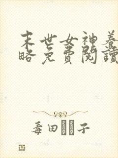 末世女神养成攻略免费阅读