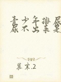 青少年排尿困难尿不出来是怎么回事