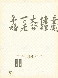 年下大佬竟是闪婚老公短剧免费