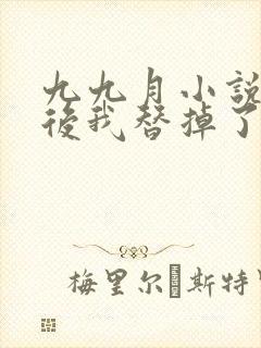 九九月小说重生后我替掉了前夫白月光