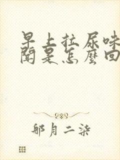 早上拉尿味很难闻是怎么回事