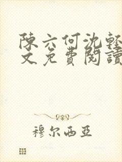 陈六何沈轻舞全文免费阅读无弹窗