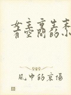 女主重生末世前有空间的小说