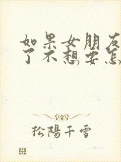 如果女朋友怀孕了不想要怎么打掉