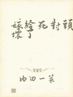 嫁给死对头被宠坏了