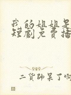 我的姐姐是将军短剧免费播放全集