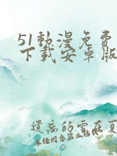 51动漫免费版下载安卓版下载