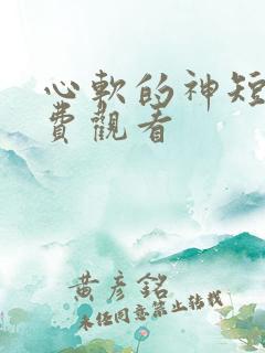 心软的神短剧免费观看