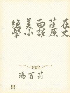 绝美白莲在线教学小说原文免费阅读