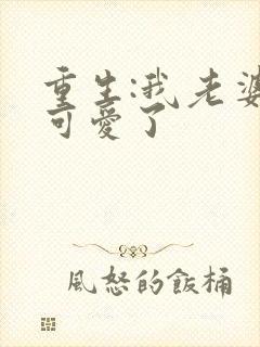 重生:我老婆太可爱了