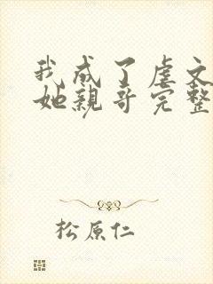 我成了虐文女主她亲哥完整版