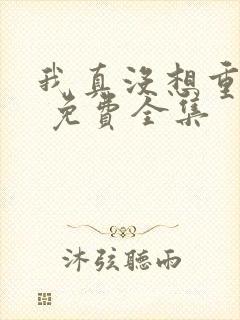 我真没想重生啊 免费全集