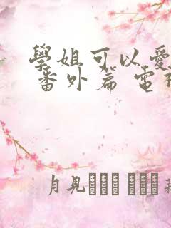 学姐可以爱我吗 番外篇 电视剧