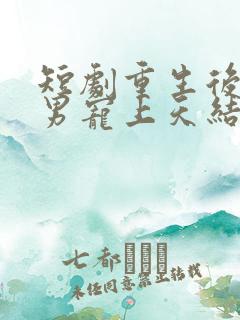 短剧重生后被渣男宠上天结局是什么